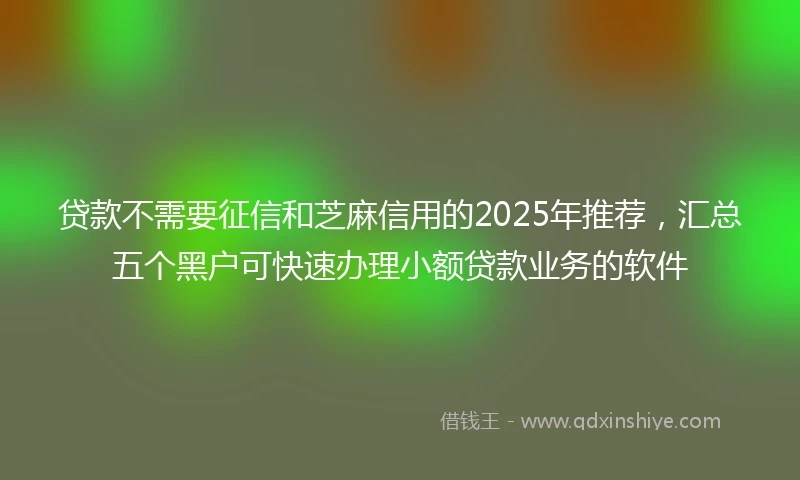 贷款不需要征信和芝麻信用的2025年推荐，汇总五个黑户可快速办理小额贷款业务的软件