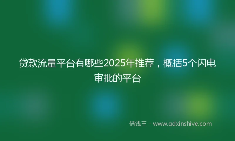 贷款流量平台有哪些2025年推荐，概括5个闪电审批的平台