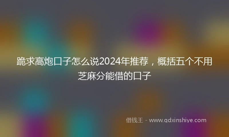 跪求高炮口子怎么说2024年推荐，概括五个不用芝麻分能借的口子