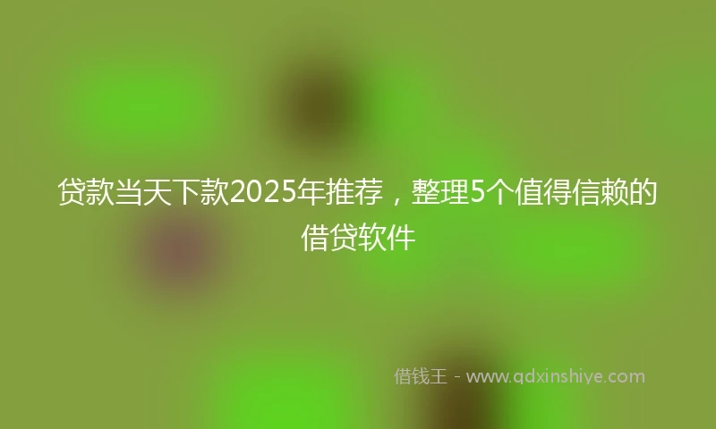 贷款当天下款2025年推荐，整理5个值得信赖的借贷软件