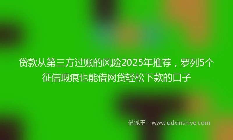 贷款从第三方过账的风险2025年推荐，罗列5个征信瑕疵也能借网贷轻松下款的口子
