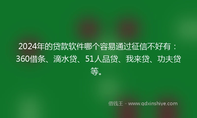 2024年的贷款软件哪个容易通过征信不好有：360借条、滴水贷、51人品贷、我来贷、功夫贷等。