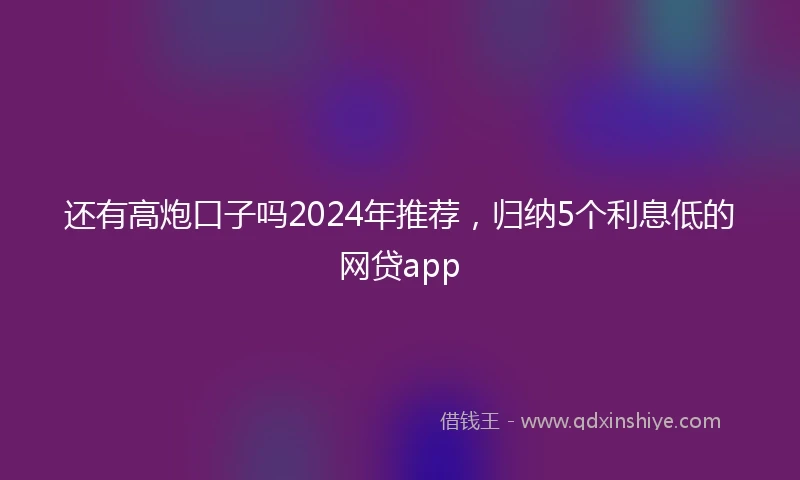 还有高炮口子吗2024年推荐，归纳5个利息低的网贷app