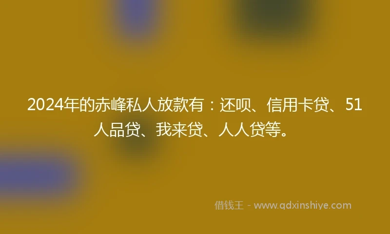 2024年的赤峰私人放款有：还呗、信用卡贷、51人品贷、我来贷、人人贷等。