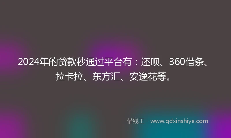 2024年的贷款秒通过平台有：还呗、360借条、拉卡拉、东方汇、安逸花等。