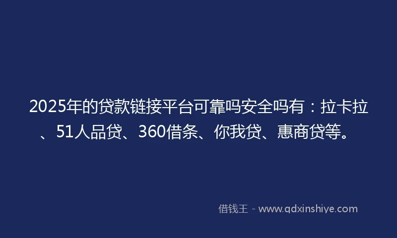 2025年的贷款链接平台可靠吗安全吗有：拉卡拉、51人品贷、360借条、你我贷、惠商贷等。