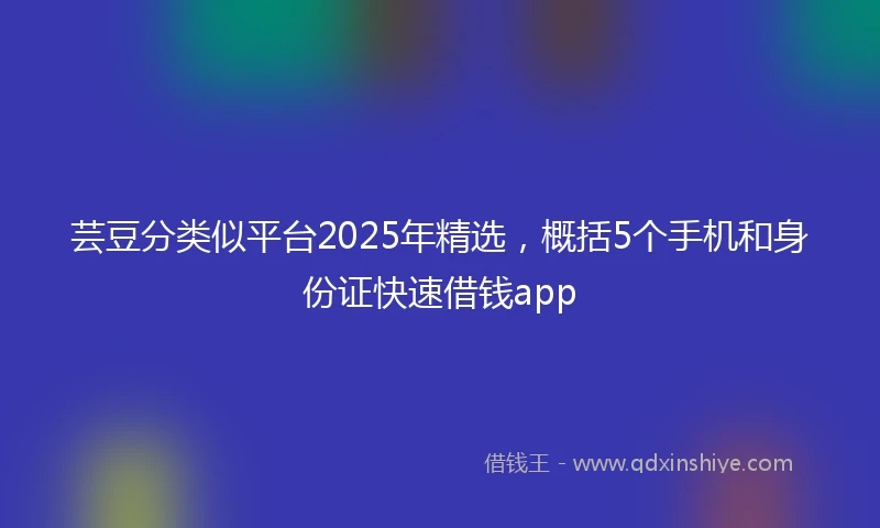 芸豆分类似平台2025年精选，概括5个手机和身份证快速借钱app