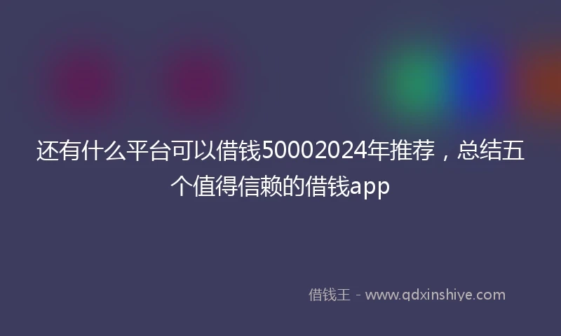 还有什么平台可以借钱50002024年推荐，总结五个值得信赖的借钱app