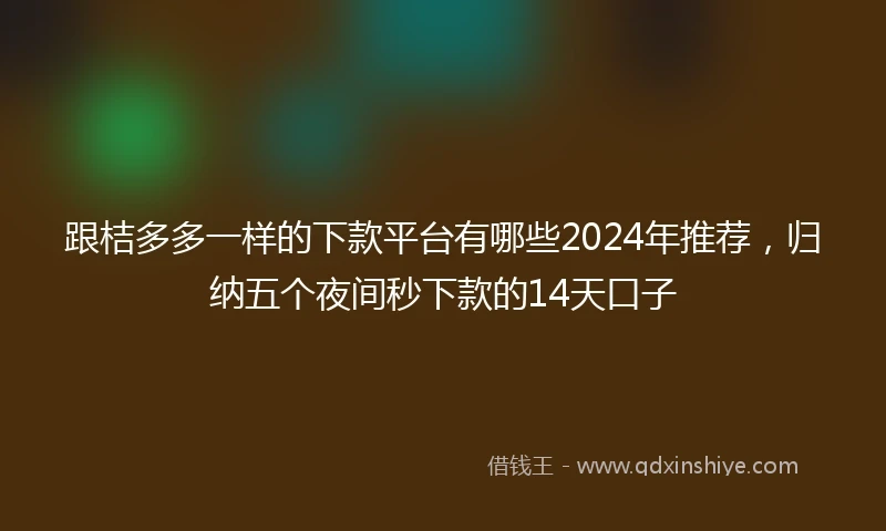 跟桔多多一样的下款平台有哪些2024年推荐，归纳五个夜间秒下款的14天口子
