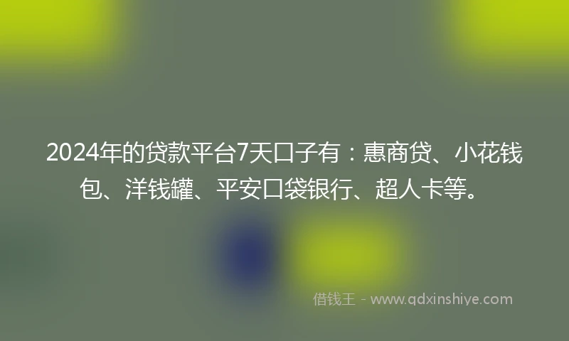 2024年的贷款平台7天口子有:惠商贷、小花钱包、洋钱罐、平安口袋银行、超人卡等。