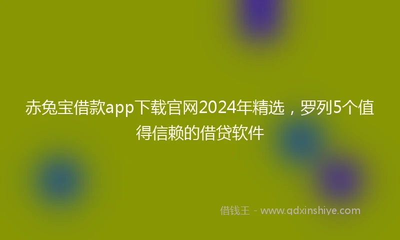 赤兔宝借款app下载官网2024年精选，罗列5个值得信赖的借贷软件