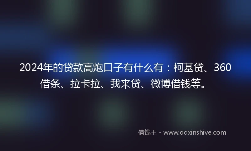 2024年的贷款高炮口子有什么有:柯基贷、360借条、拉卡拉、我来贷、微博借钱等。