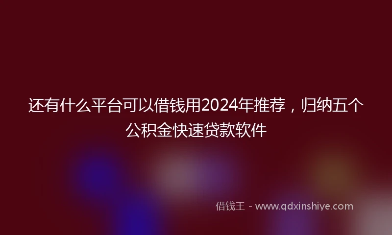 还有什么平台可以借钱用2024年推荐，归纳五个公积金快速贷款软件