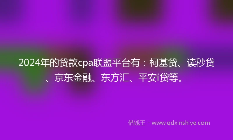2024年的贷款cpa联盟平台有：柯基贷、读秒贷、京东金融、东方汇、平安i贷等。