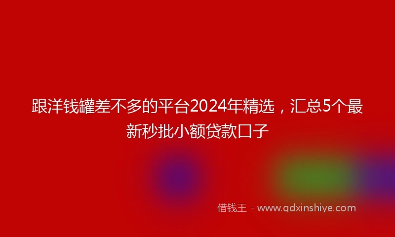跟洋钱罐差不多的平台2024年精选，汇总5个最新秒批小额贷款口子