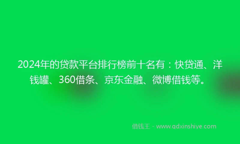 2024年的贷款平台排行榜前十名有：快贷通、洋钱罐、360借条、京东金融、微博借钱等。