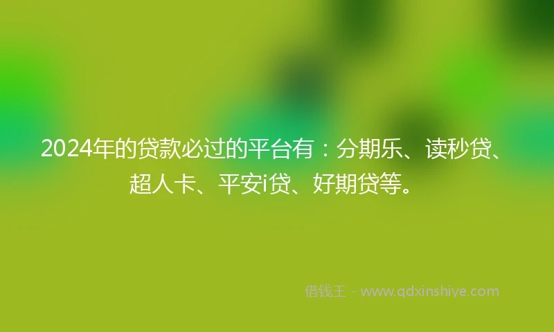 2024年的贷款必过的平台有：分期乐、读秒贷、超人卡、平安i贷、好期贷等。