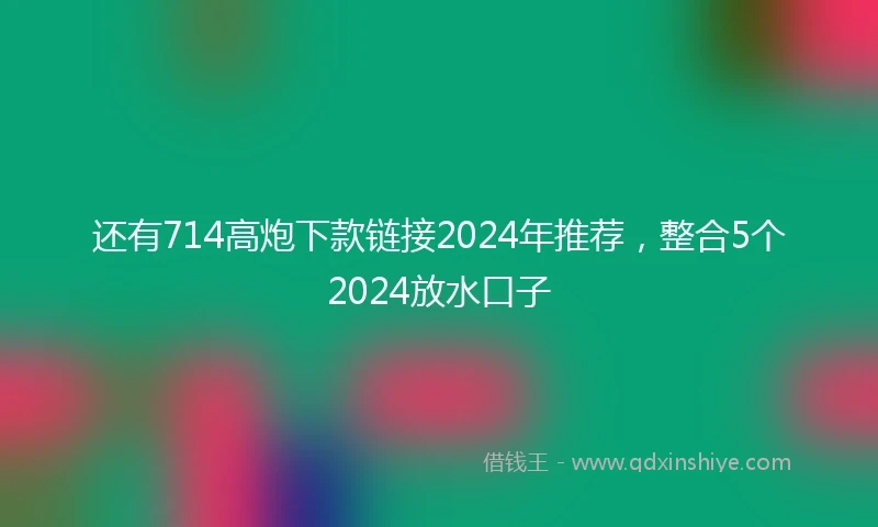 还有714高炮下款链接2024年推荐，整合5个2024放水口子