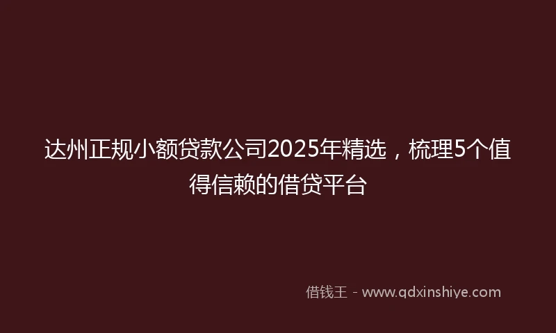 达州正规小额贷款公司2025年精选，梳理5个值得信赖的借贷平台