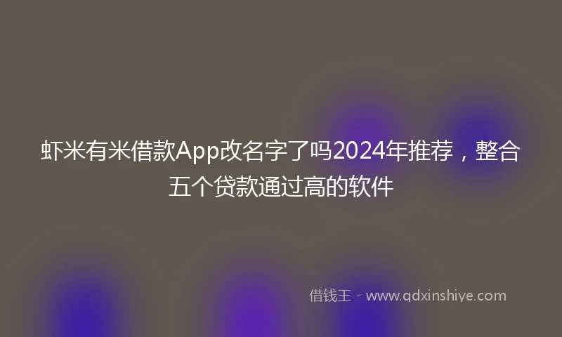 虾米有米借款App改名字了吗2024年推荐，整合五个贷款通过高的软件