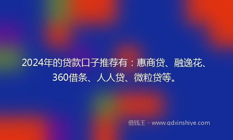 2024年的贷款口子推荐有：惠商贷、融逸花、360借条、人人贷、微粒贷等。