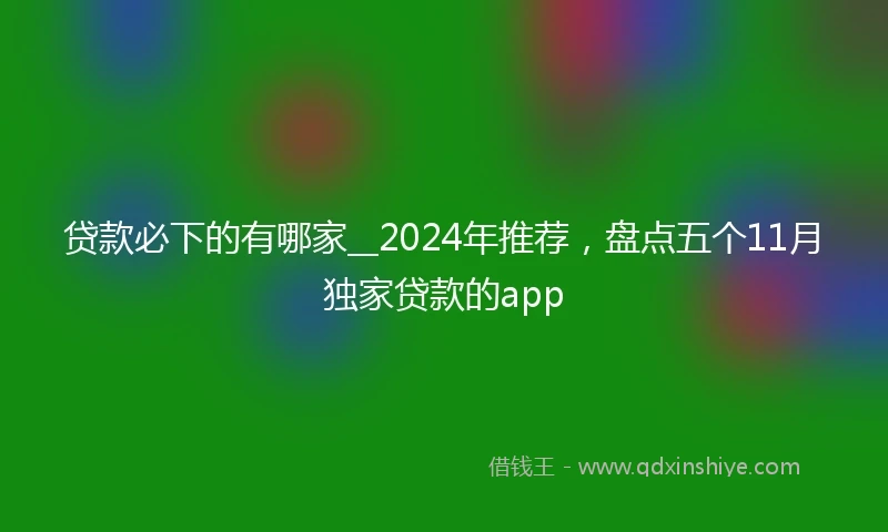 贷款必下的有哪家__2024年推荐,盘点五个11月独家贷款的app