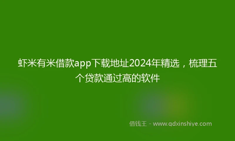 虾米有米借款app下载地址2024年精选，梳理五个贷款通过高的软件