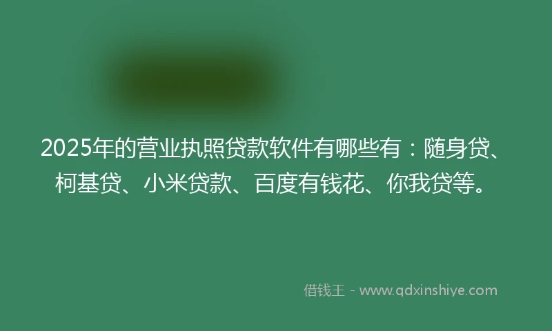 2025年的营业执照贷款软件有哪些有：随身贷、柯基贷、小米贷款、百度有钱花、你我贷等。