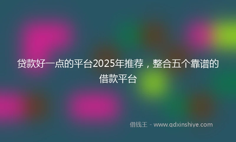 贷款好一点的平台2025年推荐，整合五个靠谱的借款平台