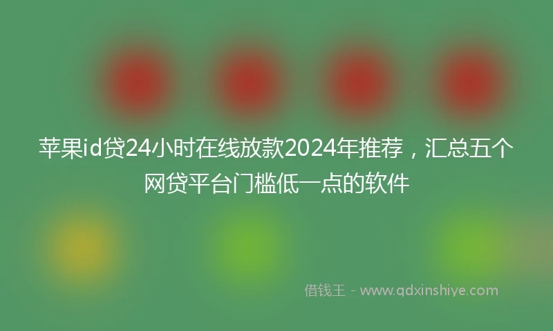 苹果id贷24小时在线放款2024年推荐，汇总五个网贷平台门槛低一点的软件