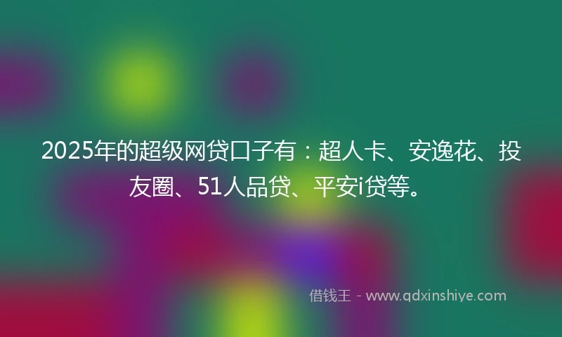 2025年的超级网贷口子有：超人卡、安逸花、投友圈、51人品贷、平安i贷等。