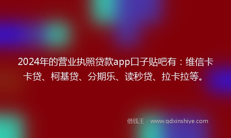 2024年的营业执照贷款app口子贴吧有：维信卡卡贷、柯基贷、分期乐、读秒贷、拉卡拉等。