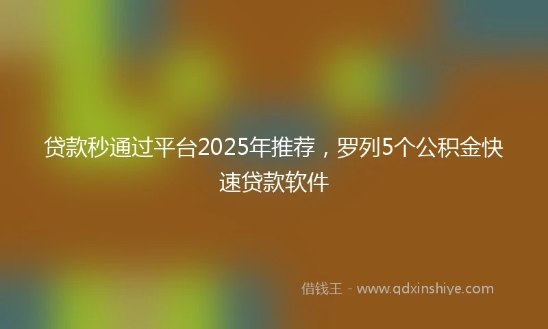 贷款秒通过平台2025年推荐，罗列5个公积金快速贷款软件