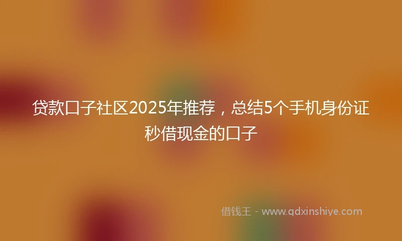 贷款口子社区2025年推荐，总结5个手机身份证秒借现金的口子