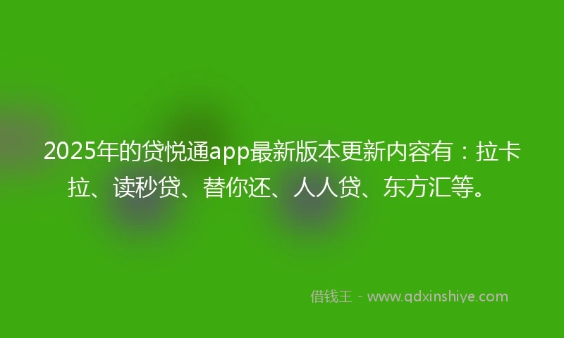 2025年的贷悦通app最新版本更新内容有：拉卡拉、读秒贷、替你还、人人贷、东方汇等。