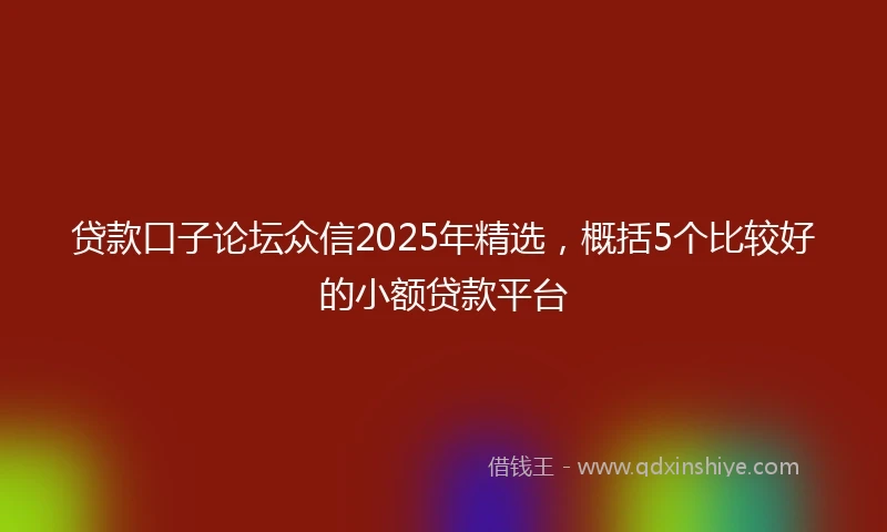 贷款口子论坛众信2025年精选，概括5个比较好的小额贷款平台