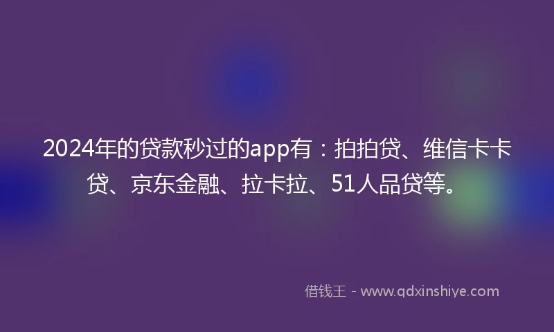 2024年的贷款秒过的app有：拍拍贷、维信卡卡贷、京东金融、拉卡拉、51人品贷等。