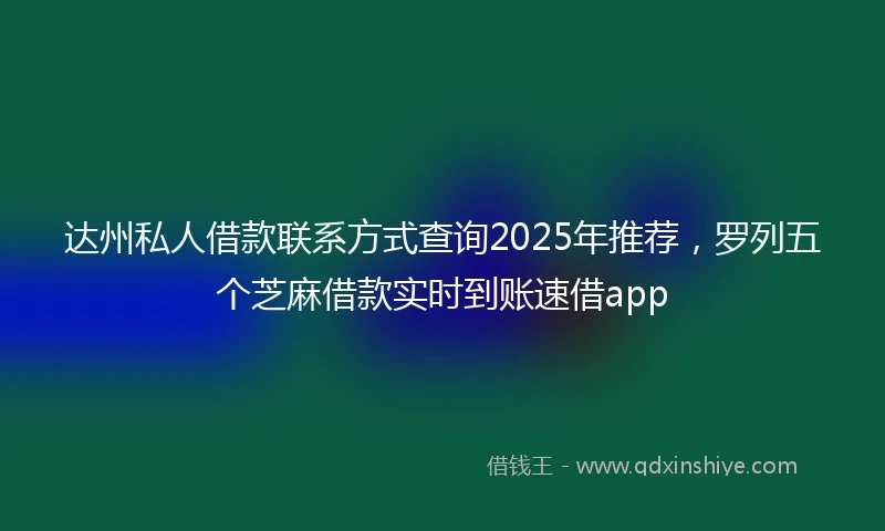 达州私人借款联系方式查询2025年推荐，罗列五个芝麻借款实时到账速借app