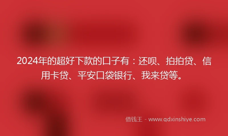 2024年的超好下款的口子有：还呗、拍拍贷、信用卡贷、平安口袋银行、我来贷等。