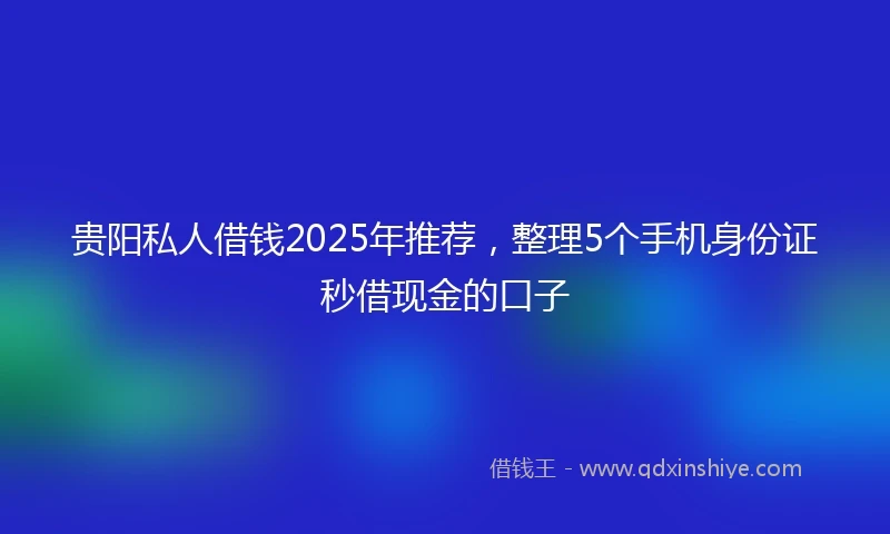 贵阳私人借钱2025年推荐，整理5个手机身份证秒借现金的口子