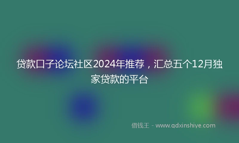 贷款口子论坛社区2024年推荐，汇总五个12月独家贷款的平台