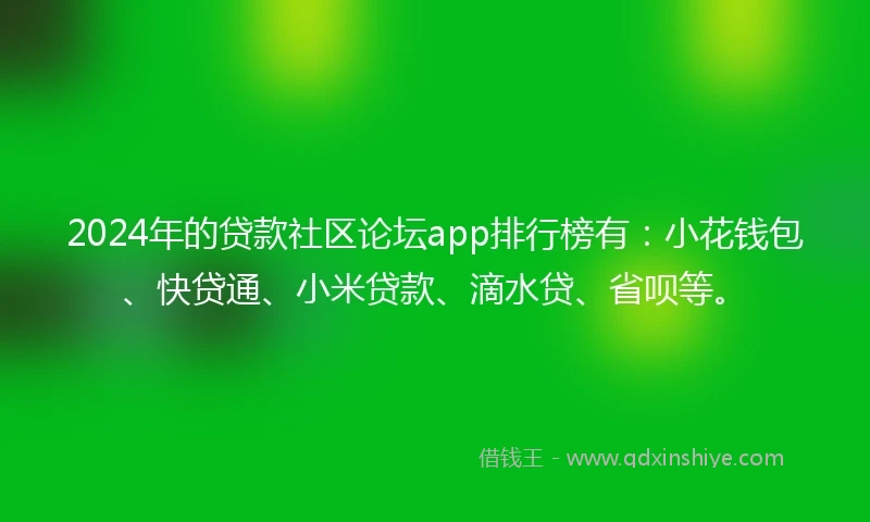 2024年的贷款社区论坛app排行榜有：小花钱包、快贷通、小米贷款、滴水贷、省呗等。