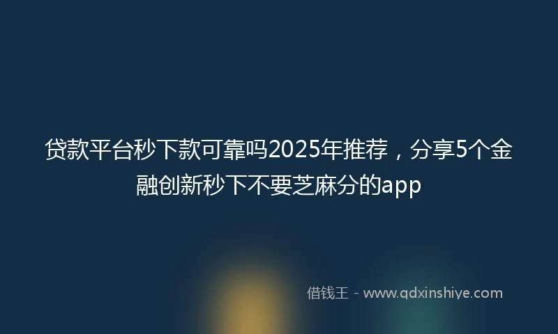 贷款平台秒下款可靠吗2025年推荐，分享5个金融创新秒下不要芝麻分的app