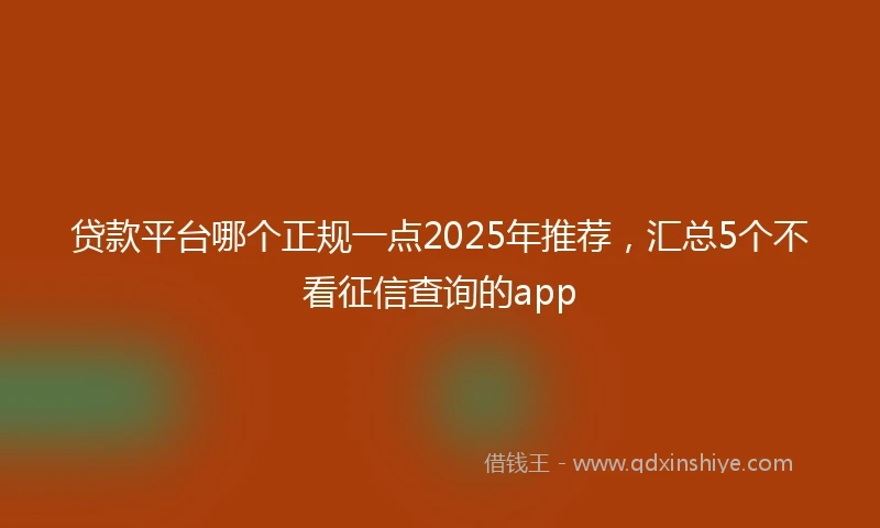 贷款平台哪个正规一点2025年推荐，汇总5个不看征信查询的app