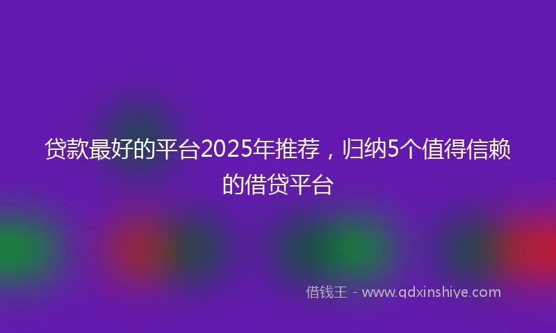 贷款最好的平台2025年推荐，归纳5个值得信赖的借贷平台