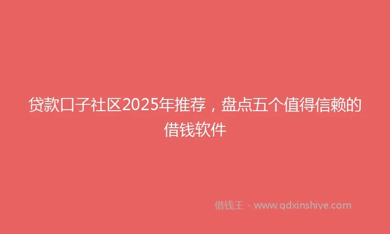 贷款口子社区2025年推荐，盘点五个值得信赖的借钱软件