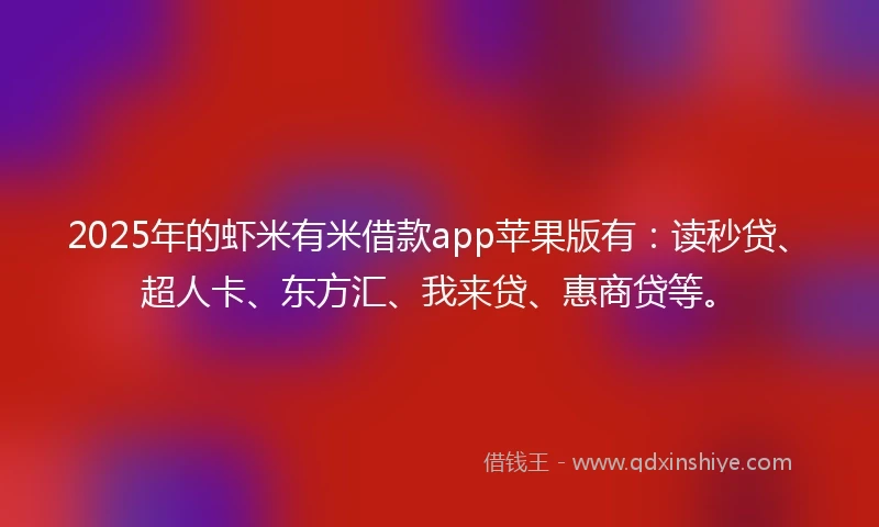 2025年的虾米有米借款app苹果版有：读秒贷、超人卡、东方汇、我来贷、惠商贷等。