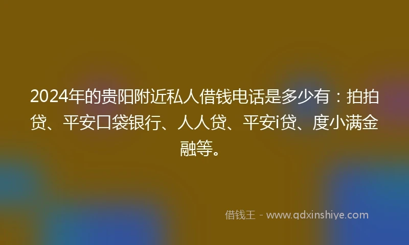 2024年的贵阳附近私人借钱电话是多少有：拍拍贷、平安口袋银行、人人贷、平安i贷、度小满金融等。