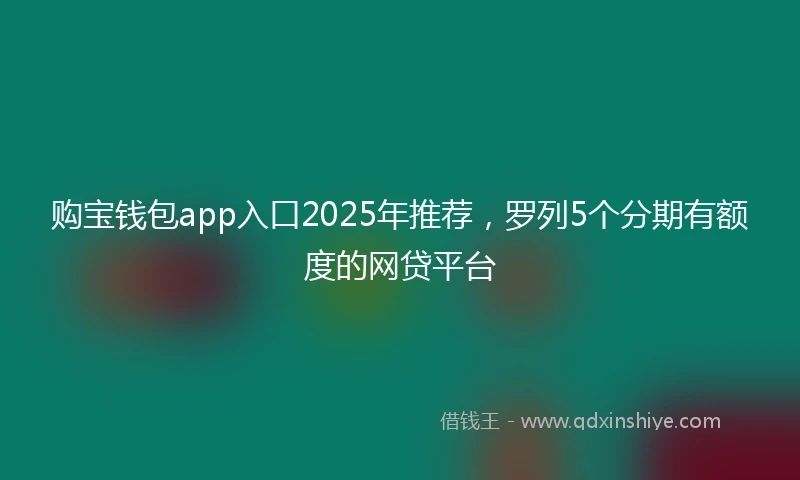 购宝钱包app入口2025年推荐，罗列5个分期有额度的网贷平台