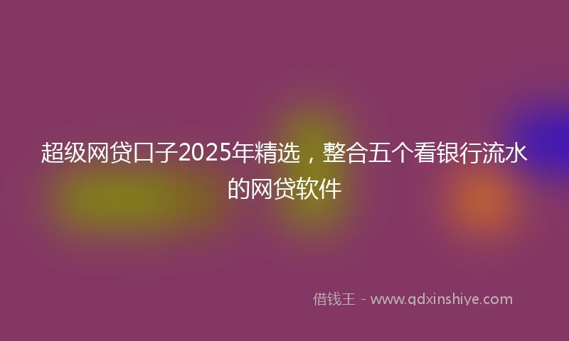 超级网贷口子2025年精选，整合五个看银行流水的网贷软件